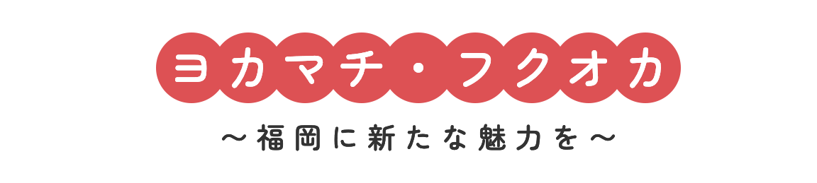 ヨカマチ・フクオカ　〜福岡に新たな魅力を〜